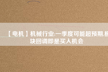 【電機】機械行業(yè):一季度可能超預(yù)期,板塊回調(diào)即是買入機會 - TECO東元電機 | 變頻器·伺服電機·減速機·電機解決方案