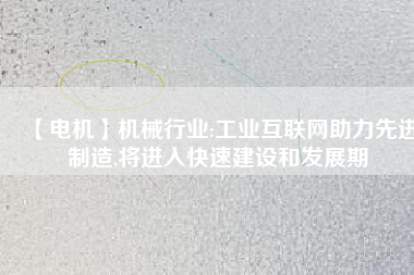 【電機】機械行業(yè):工業(yè)互聯(lián)網(wǎng)助力先進制造,將進入快速建設和發(fā)展期 - TECO東元電機 | 變頻器·伺服電機·減速機·電機解決方案