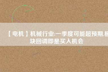 【電機】機械行業(yè):一季度可能超預(yù)期,板塊回調(diào)即是買入機會 - TECO東元電機 | 變頻器·伺服電機·減速機·電機解決方案