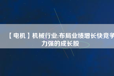 【電機(jī)】機(jī)械行業(yè):布局業(yè)績增長快競爭力強(qiáng)的成長股 - TECO東元電機(jī) | 變頻器·伺服電機(jī)·減速機(jī)·電機(jī)解決方案