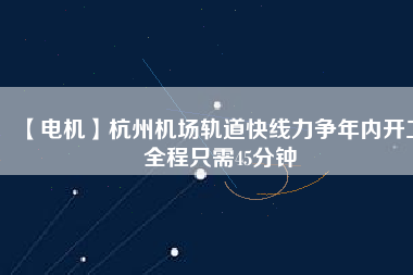 【電機(jī)】杭州機(jī)場(chǎng)軌道快線力爭(zhēng)年內(nèi)開工 全程只需45分鐘 - TECO東元電機(jī) | 變頻器·伺服電機(jī)·減速機(jī)·電機(jī)解決方案
