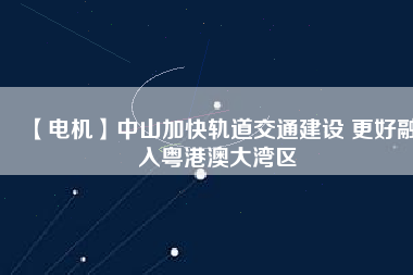 【電機】中山加快軌道交通建設(shè) 更好融入粵港澳大灣區(qū) - TECO東元電機 | 變頻器·伺服電機·減速機·電機解決方案