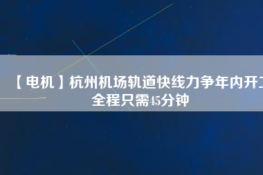 【電機(jī)】杭州機(jī)場(chǎng)軌道快線力爭(zhēng)年內(nèi)開工 全程只需45分鐘 - TECO東元電機(jī) | 變頻器·伺服電機(jī)·減速機(jī)·電機(jī)解決方案
