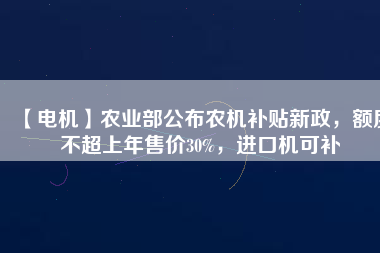 【電機】農(nóng)業(yè)部公布農(nóng)機補貼新政，額度不超上年售價30%，進(jìn)口機可補 - TECO東元電機 | 變頻器·伺服電機·減速機·電機解決方案