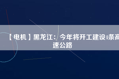 【電機(jī)】黑龍江:今年將開工建設(shè)4條高速公路 - TECO東元電機(jī) | 變頻器·伺服電機(jī)·減速機(jī)·電機(jī)解決方案