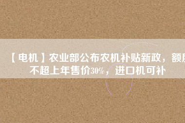 【電機】農(nóng)業(yè)部公布農(nóng)機補貼新政，額度不超上年售價30%，進(jìn)口機可補 - TECO東元電機 | 變頻器·伺服電機·減速機·電機解決方案