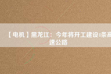 【電機(jī)】黑龍江:今年將開工建設(shè)4條高速公路 - TECO東元電機(jī) | 變頻器·伺服電機(jī)·減速機(jī)·電機(jī)解決方案