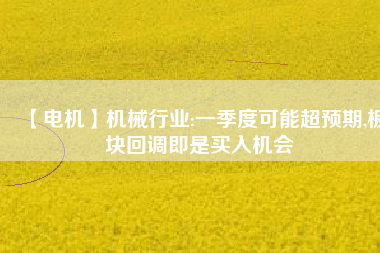 【電機】機械行業(yè):一季度可能超預(yù)期,板塊回調(diào)即是買入機會 - TECO東元電機 | 變頻器·伺服電機·減速機·電機解決方案