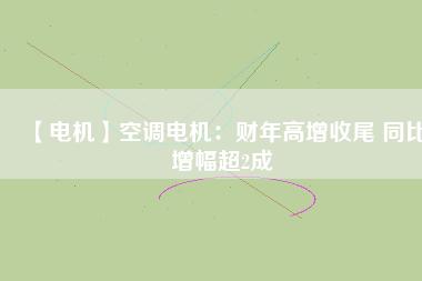 【電機(jī)】空調(diào)電機(jī):財(cái)年高增收尾 同比增幅超2成 - TECO東元電機(jī) | 變頻器·伺服電機(jī)·減速機(jī)·電機(jī)解決方案