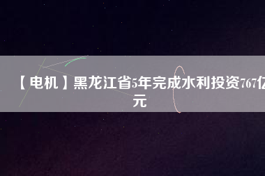 【電機(jī)】黑龍江省5年完成水利投資767億元 - TECO東元電機(jī) | 變頻器·伺服電機(jī)·減速機(jī)·電機(jī)解決方案
