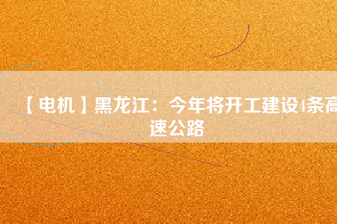 【電機(jī)】黑龍江:今年將開工建設(shè)4條高速公路 - TECO東元電機(jī) | 變頻器·伺服電機(jī)·減速機(jī)·電機(jī)解決方案