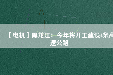 【電機(jī)】黑龍江:今年將開工建設(shè)4條高速公路 - TECO東元電機(jī) | 變頻器·伺服電機(jī)·減速機(jī)·電機(jī)解決方案