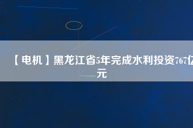 【電機(jī)】黑龍江省5年完成水利投資767億元 - TECO東元電機(jī) | 變頻器·伺服電機(jī)·減速機(jī)·電機(jī)解決方案
