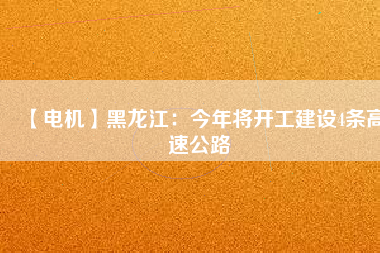 【電機(jī)】黑龍江:今年將開工建設(shè)4條高速公路 - TECO東元電機(jī) | 變頻器·伺服電機(jī)·減速機(jī)·電機(jī)解決方案
