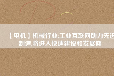 【電機】機械行業(yè):工業(yè)互聯(lián)網(wǎng)助力先進制造,將進入快速建設和發(fā)展期 - TECO東元電機 | 變頻器·伺服電機·減速機·電機解決方案