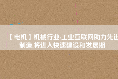 【電機】機械行業(yè):工業(yè)互聯(lián)網(wǎng)助力先進制造,將進入快速建設和發(fā)展期 - TECO東元電機 | 變頻器·伺服電機·減速機·電機解決方案