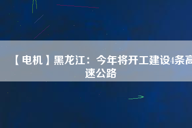 【電機(jī)】黑龍江:今年將開工建設(shè)4條高速公路 - TECO東元電機(jī) | 變頻器·伺服電機(jī)·減速機(jī)·電機(jī)解決方案