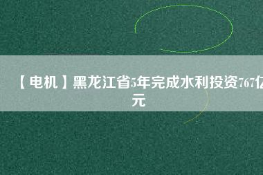 【電機(jī)】黑龍江省5年完成水利投資767億元 - TECO東元電機(jī) | 變頻器·伺服電機(jī)·減速機(jī)·電機(jī)解決方案