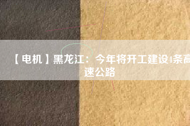 【電機(jī)】黑龍江:今年將開工建設(shè)4條高速公路 - TECO東元電機(jī) | 變頻器·伺服電機(jī)·減速機(jī)·電機(jī)解決方案