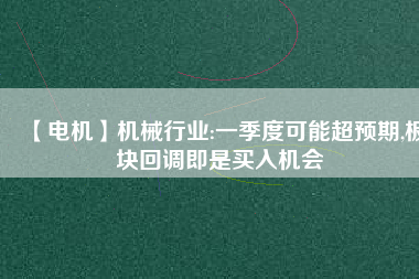 【電機】機械行業(yè):一季度可能超預(yù)期,板塊回調(diào)即是買入機會 - TECO東元電機 | 變頻器·伺服電機·減速機·電機解決方案
