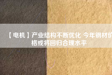 【電機(jī)】產(chǎn)業(yè)結(jié)構(gòu)不斷優(yōu)化 今年鋼材價(jià)格或?qū)⒒貧w合理水平 - TECO東元電機(jī) | 變頻器·伺服電機(jī)·減速機(jī)·電機(jī)解決方案