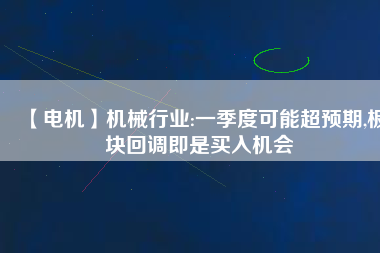 【電機】機械行業(yè):一季度可能超預(yù)期,板塊回調(diào)即是買入機會 - TECO東元電機 | 變頻器·伺服電機·減速機·電機解決方案