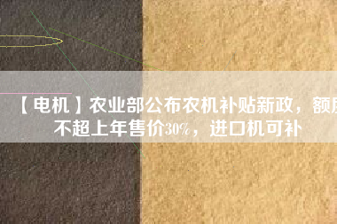 【電機】農(nóng)業(yè)部公布農(nóng)機補貼新政，額度不超上年售價30%，進(jìn)口機可補 - TECO東元電機 | 變頻器·伺服電機·減速機·電機解決方案