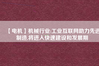 【電機】機械行業(yè):工業(yè)互聯(lián)網(wǎng)助力先進制造,將進入快速建設和發(fā)展期 - TECO東元電機 | 變頻器·伺服電機·減速機·電機解決方案
