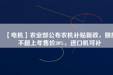 【電機】農(nóng)業(yè)部公布農(nóng)機補貼新政，額度不超上年售價30%，進(jìn)口機可補 - TECO東元電機 | 變頻器·伺服電機·減速機·電機解決方案