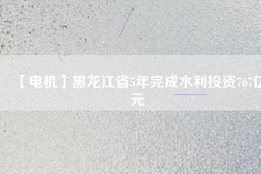 【電機(jī)】黑龍江省5年完成水利投資767億元 - TECO東元電機(jī) | 變頻器·伺服電機(jī)·減速機(jī)·電機(jī)解決方案