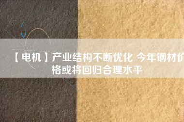 【電機(jī)】產(chǎn)業(yè)結(jié)構(gòu)不斷優(yōu)化 今年鋼材價(jià)格或?qū)⒒貧w合理水平 - TECO東元電機(jī) | 變頻器·伺服電機(jī)·減速機(jī)·電機(jī)解決方案