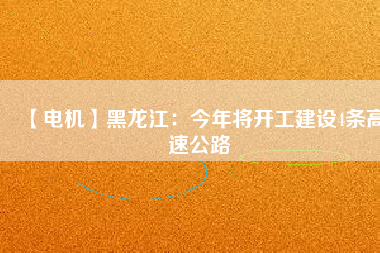 【電機(jī)】黑龍江:今年將開工建設(shè)4條高速公路 - TECO東元電機(jī) | 變頻器·伺服電機(jī)·減速機(jī)·電機(jī)解決方案