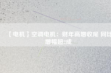 【電機(jī)】空調(diào)電機(jī):財(cái)年高增收尾 同比增幅超2成 - TECO東元電機(jī) | 變頻器·伺服電機(jī)·減速機(jī)·電機(jī)解決方案