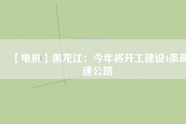 【電機(jī)】黑龍江:今年將開工建設(shè)4條高速公路 - TECO東元電機(jī) | 變頻器·伺服電機(jī)·減速機(jī)·電機(jī)解決方案