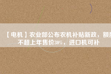 【電機】農(nóng)業(yè)部公布農(nóng)機補貼新政，額度不超上年售價30%，進(jìn)口機可補 - TECO東元電機 | 變頻器·伺服電機·減速機·電機解決方案